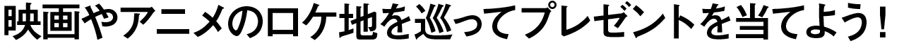映画やアニメのロケ地を巡ってプレゼントを当てよう！
